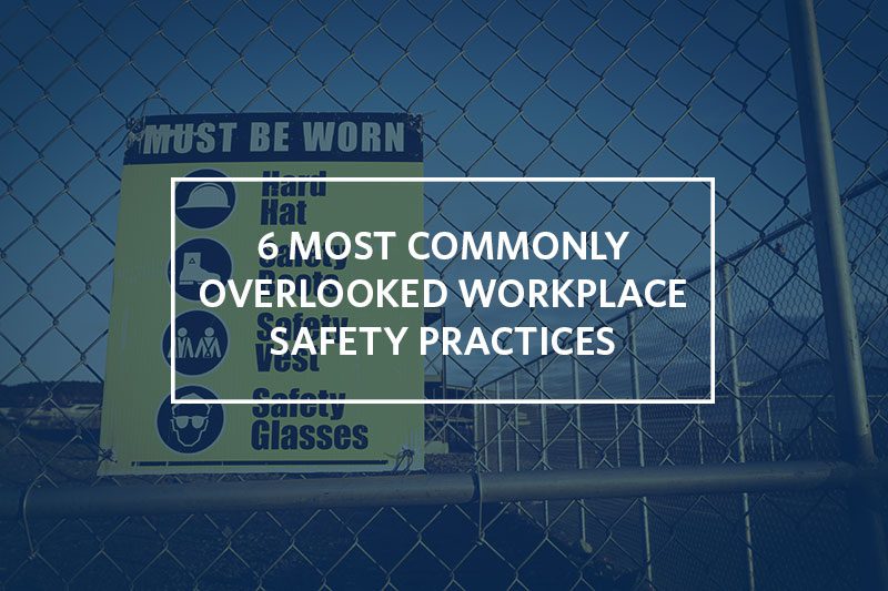 6 Most Commonly Overlooked Workplace Safety Practices - 